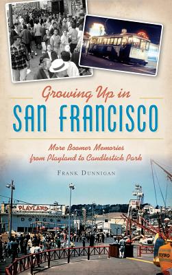 Growing Up in San Francisco: More Boomer Memories from Playland to Candlestick Park - Frank Dunnigan