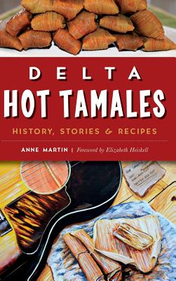 Delta Hot Tamales: History, Stories & Recipes - Anne Martin