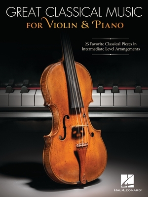Great Classical Music for Violin and Piano: 25 Favorite Classical Pieces in Intermediate Level Arrangements -