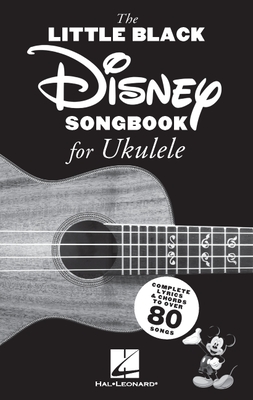 The Little Black Disney Songbook for Ukulele: Complete Lyrics and Chords to Over 80 Songs - 