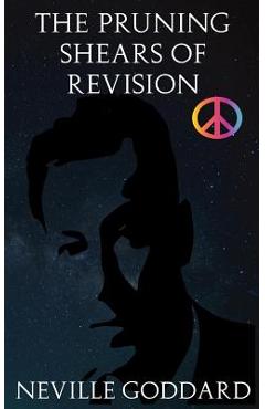 Poza produsului The Pruning Shears of Revision: Or How to Edit Negative Thoughts Out of Your Imagination! - Neville Goddard