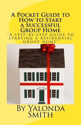 A Pocket Guide to How to Start a Successful Group Home - Yalonda S. Smith