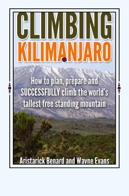 Climbing Kilimanjaro: How to plan, prepare and SUCCESSFULLY climb the world's tallest free standing mountain. - Wayne Evans