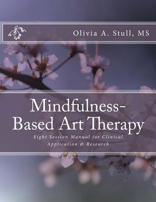 Mindfulness-Based Art Therapy Eight Session Manual: For Clinical Application and Research - Olivia A. Stull