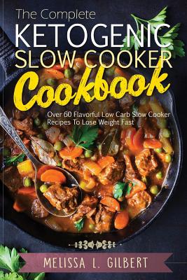 Ketogenic Diet: The Complete Ketogenic Slow Cooker Cookbook: Over 60 Flavorful Low Carb Slow Cooker Recipes To Lose Weight Fast (Keto, - Melissa L. Gilbert