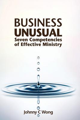 Business Unusual: Seven Competencies of Effective Ministry - Johnny C. Wong