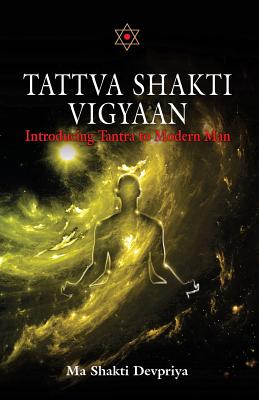 Tattva Shakti Vigyaan: Introducing Tantra To Modern Man - Shakti Devpriya