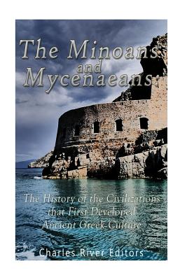 The Minoans and Mycenaeans: The History of the Civilizations that First Developed Ancient Greek Culture - Charles River Editors