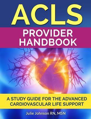 ACLS Provider Handbook: Study Guide For The Advanced Cardiovascular Life Support - Msn Julie Johnson Rn