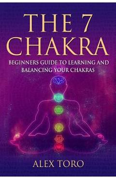 Coperta cărții 'The 7 Chakras: Beginners guide to learning and balancing your chakras - Alex Toro'