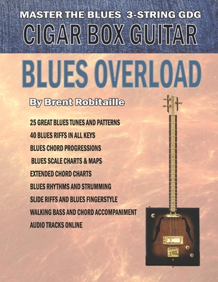 Cigar Box Guitar - Blues Overload: Complete Blues Method for 3 String Cigar Box Guitar - Brent C. Robitaille