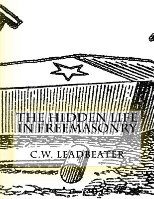 The Hidden Life in Freemasonry: Illustrated Edition - C. W. Leadbeater