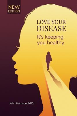 Love Your Disease: It's keeping you healthy - John Harrison M. D.