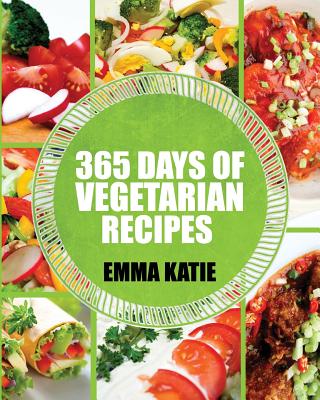 Vegetarian: 365 Days of Vegetarian Recipes (Vegetarian, Vegetarian Cookbook, Vegetarian Diet, Vegetarian Slow Cooker, Vegetarian R - Emma Katie
