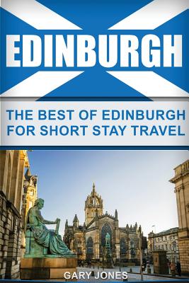Edinburgh: The Best Of Edinburgh For Short Stay Travel - Gary Jones