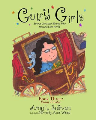 Gutsy Girls: Strong Christian Women Who Impacted the World: Book Three: Fanny Crosby - Beverly Ann Wines