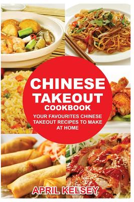 Chinese Takeout Cookbook: Your Favorites Chinese Takeout Recipes To Make At Home - April Kelsey