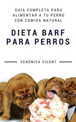 Dieta BARF para perros: Guía completa para alimentar a tu perro con comida natural - Verónica Vicent Cruz