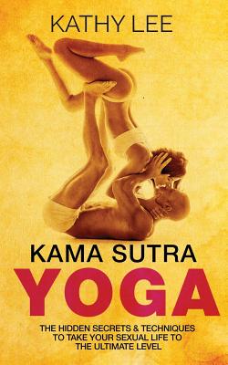 Kama Sutra Yoga: The Hidden Secrets & Techniques to take your sexual life to the ultimate level (Color Images, Sexual positions, Hot Ta - Kathy Lee