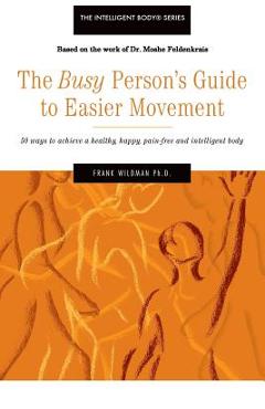 Poza produsului The Busy Person's Guide to Easier Movement: 50 wasy to achieve a healthy, happy, pain-free and intelligent body - Frank Wildman Ph. D.