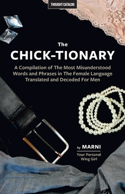 The Chick-tionary: A Compilation of The Most Misunderstood Words and Phrases in The Female Language Translated and Decoded For Men - Marni Kinrys