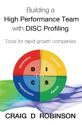 Building a High Performance Team with DISC Profiling: Tools for rapid growth companies - Craig D. Robinson