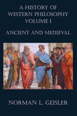 A History of Western Philosophy: Ancient and Medieval - Norman L. Geisler