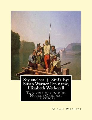 Say and seal (1860). By: Susan Warner Pen name, Elizabeth Wetherell: Two volumes in one. Novel (Original Classics) - Susan Warner