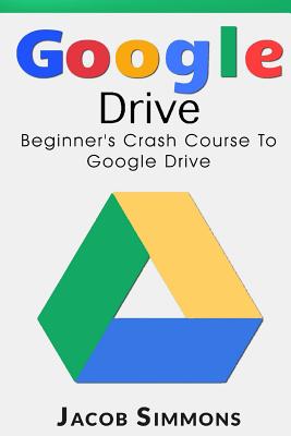 Google Drive: Beginner's Crash Course to Google Drive - Jacob Simmons