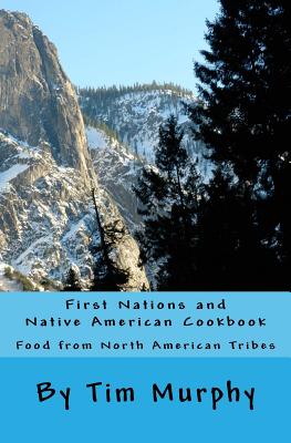 First Nations and Native American Cookbook: Food from North American Tribes - Tim Murphy