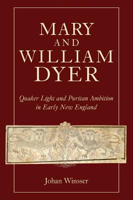 Mary and William Dyer: Quaker Light and Puritan Ambition in Early New England - Johan Winsser