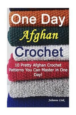 One Day Afghan Crochet: 10 Pretty Afghan Crochet Patterns You Can Master in One Day!: (Crochet Hook A, Crochet Accessories) - Julianne Link