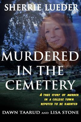 Murdered In The Cemetery: A True Story Of Murder In A College Town Reputed To Be Haunted - Dawn Taarud