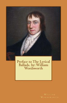 Preface to The Lyrical Ballads. by: William Wordsworth - William Wordsworth