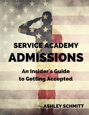Service Academy Admissions: An Insider's Guide to the Naval Academy, Air Force Academy, and Military Academy - Lauren Elliott