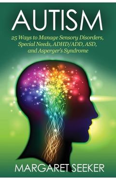 Coperta cărții 'Autism: 25 Ways to Manage Sensory Disorders, Special Needs, ADHD/ADD, ASD, and Asperger's Syndrome - Margaret Seeker'
