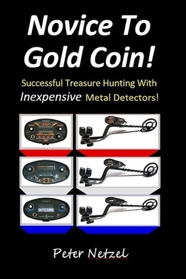 Novice To Gold Coin: : Successful Treasure Hunting With Inexpensive Metal Detectors - Peter Netzel
