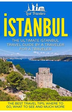 Poza produsului Istanbul: The Ultimate Istanbul Travel Guide By A Traveler For A Traveler: The Best Travel Tips; Where To Go, What To See And Mu - Lost Travelers