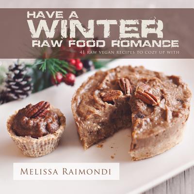 Have a Winter Raw Food Romance: Raw Vegan Recipes for Cozy Winter Months - Melissa Raimondi
