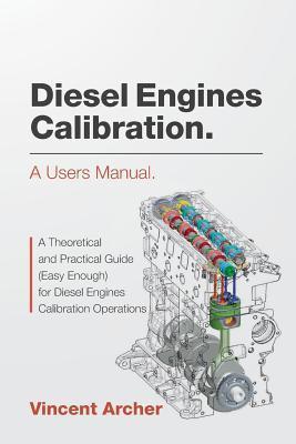Diesel Engines Calibration. a Users Manual.: A Theoretical and Practical Guide (Easy Enough) for Diesel Engines Calibration Operations - Vincent Archer