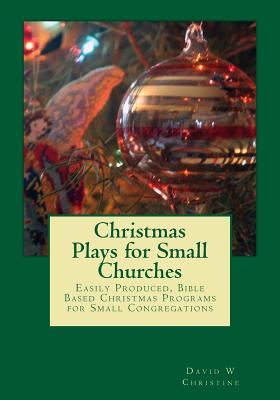 Christmas Plays for Small Churches: Easily Produced, Bible Based Christmas Programs for Small Congregations - David W. Christine