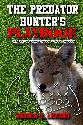 The Predator Hunter's Playbook: Calling Sequences for Success - Andrew L. Lewand