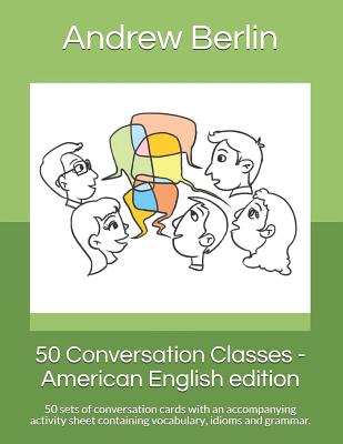 50 Conversation Classes - American English edition: 50 sets of conversation cards with an accompanying activity sheet containing vocabulary, idioms an - Andrew Berlin