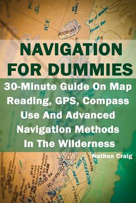 Navigation For Dummies: 30-Minute Guide On Map Reading, GPS, Compass Use And Advanced Navigation Methods In The Wilderness: (Prepper's Guide, - Nathan Craig