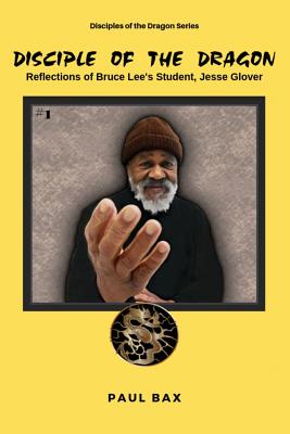 Jesse Glover: Disciples of the Dragon: Reflections of Bruce Lee's First Student, Jesse Glover - James Demile