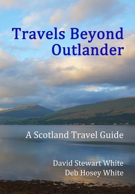 Travels Beyond Outlander: A Scotland Travel Guide - Deb Hosey White