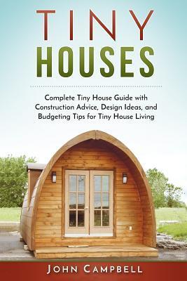 Tiny Houses: Complete Tiny House Guide with Construction Advice, Design Ideas, and Budgeting Tips for Tiny House Living - John Campbell