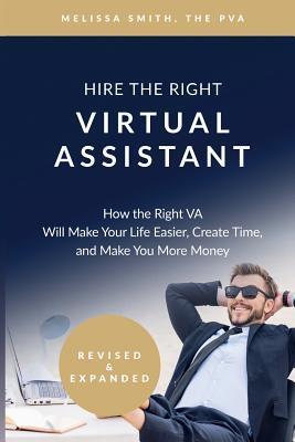 Hire the Right Virtual Assistant: How the Right VA Will Make Your Life Easier, Create Time, and Make You More Money - Melissa Smith