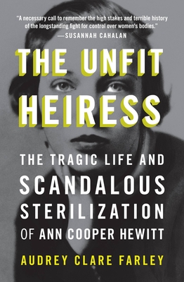 The Unfit Heiress: The Tragic Life and Scandalous Sterilization of Ann Cooper Hewitt - Audrey Clare Farley
