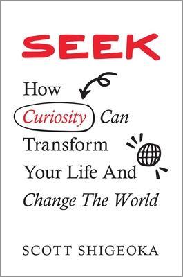 Seek: How Curiosity Can Transform Your Life and Change the World - Scott Shigeoka